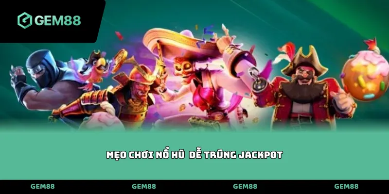 Mẹo chơi nổ hũ dễ trúng Jackpot